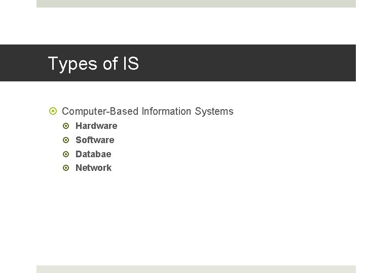 Types of IS Computer-Based Information Systems Hardware Software Databae Network 