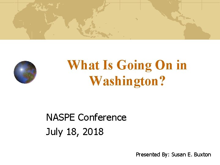 What Is Going On in Washington? NASPE Conference July 18, 2018 Presented By: Susan