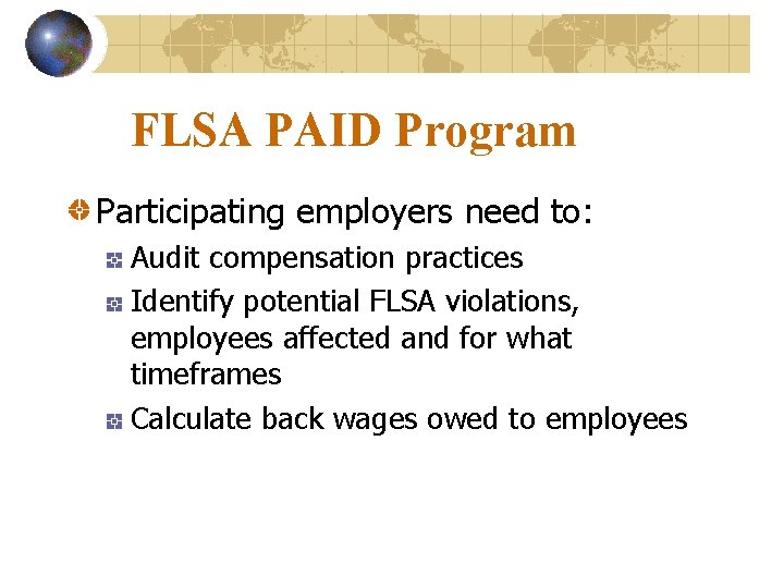 FLSA PAID Program Participating employers need to: Audit compensation practices Identify potential FLSA violations,