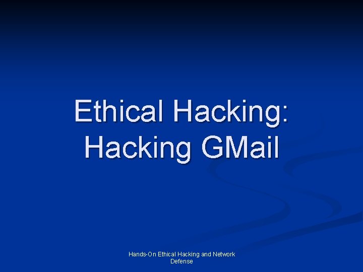 Ethical Hacking: Hacking GMail Hands-On Ethical Hacking and Network Defense 