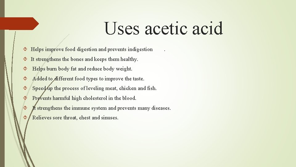 Uses acetic acid Helps improve food digestion and prevents indigestion . It strengthens the