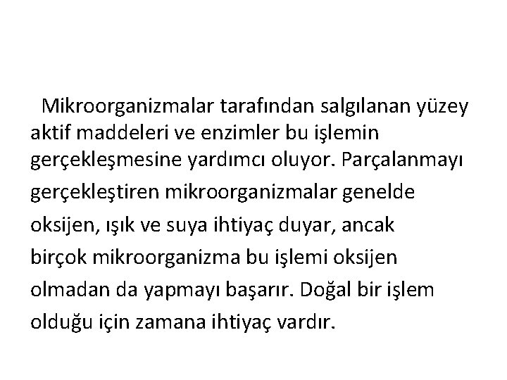 Mikroorganizmalar tarafından salgılanan yüzey aktif maddeleri ve enzimler bu işlemin gerçekleşmesine yardımcı oluyor. Parçalanmayı