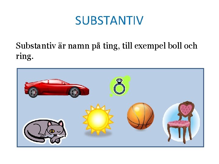 SUBSTANTIV Substantiv är namn på ting, till exempel boll och ring. 