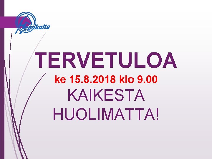 TERVETULOA ke 15. 8. 2018 klo 9. 00 KAIKESTA HUOLIMATTA! 