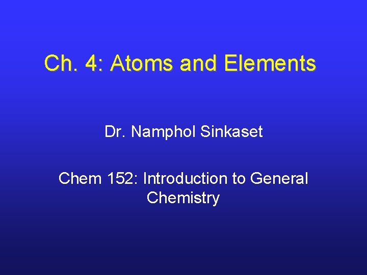 Ch. 4: Atoms and Elements Dr. Namphol Sinkaset Chem 152: Introduction to General Chemistry