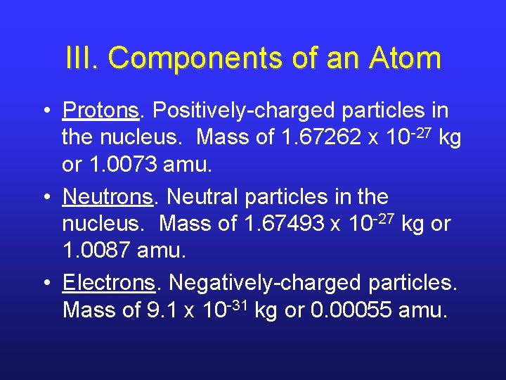 III. Components of an Atom • Protons. Positively-charged particles in the nucleus. Mass of