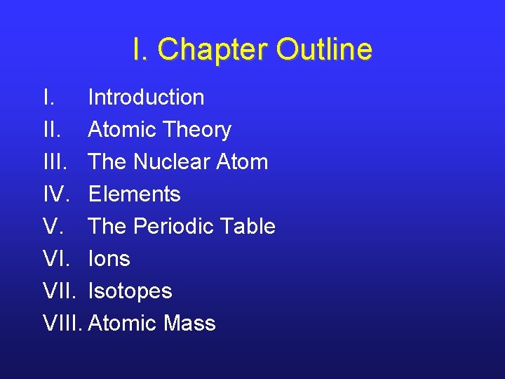 I. Chapter Outline I. Introduction II. Atomic Theory III. The Nuclear Atom IV. Elements