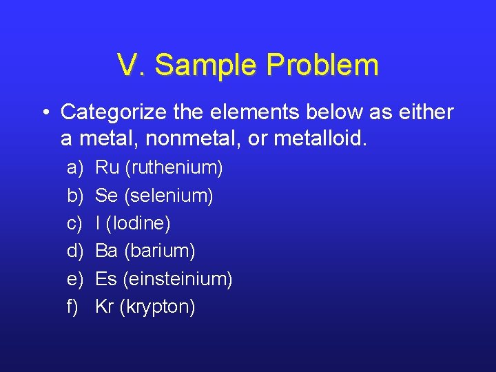 V. Sample Problem • Categorize the elements below as either a metal, nonmetal, or