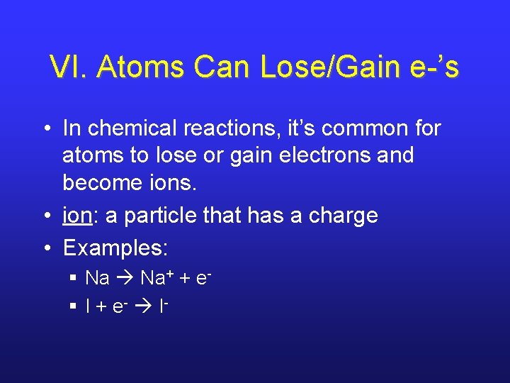 VI. Atoms Can Lose/Gain e-’s • In chemical reactions, it’s common for atoms to