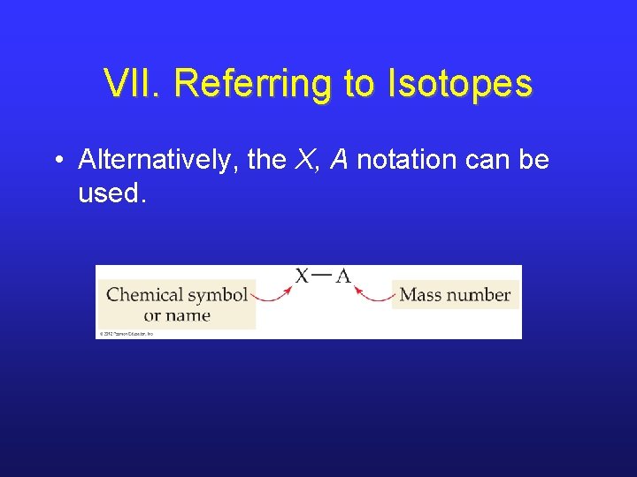 VII. Referring to Isotopes • Alternatively, the X, A notation can be used. 