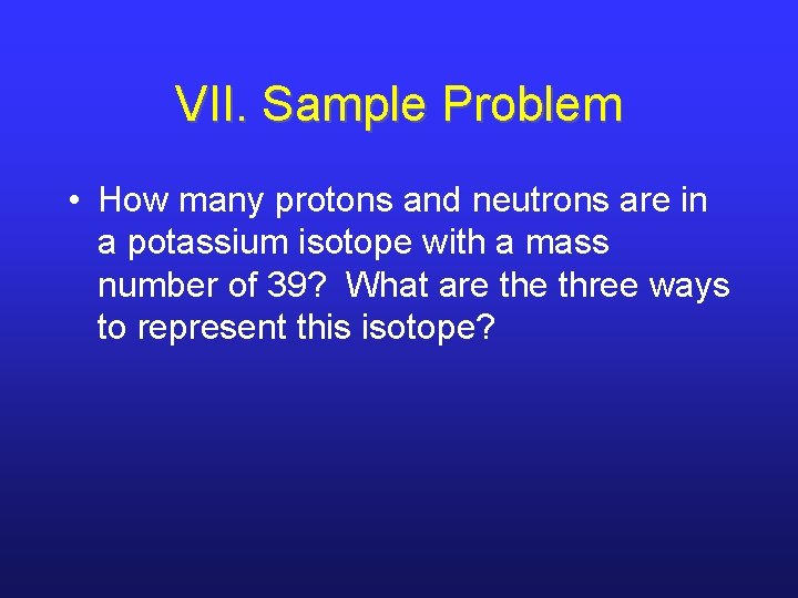VII. Sample Problem • How many protons and neutrons are in a potassium isotope
