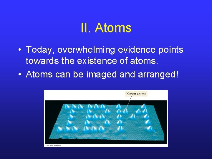 II. Atoms • Today, overwhelming evidence points towards the existence of atoms. • Atoms