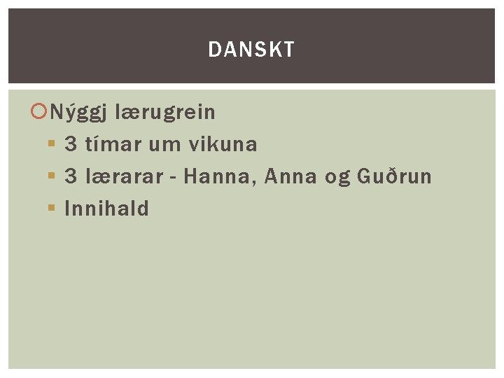 DANSKT Nýggj lærugrein § 3 tímar um vikuna § 3 lærarar - Hanna, Anna