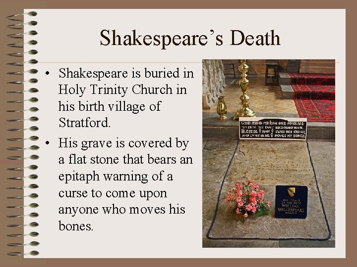 Shakespeare’s Death • Shakespeare is buried in Holy Trinity Church in his birth village