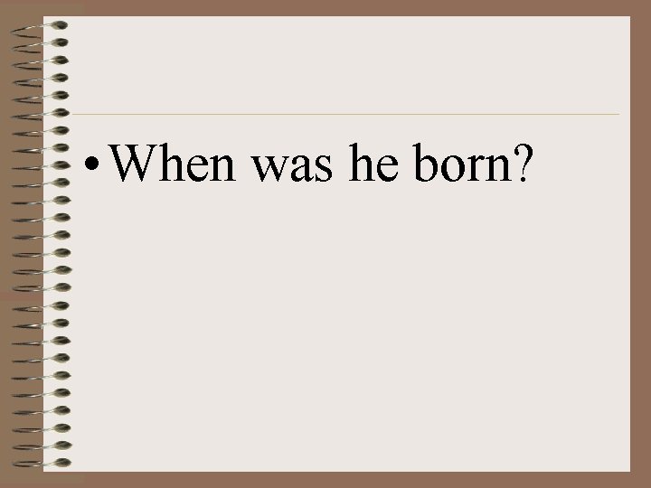  • When was he born? 