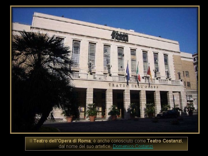 Il Teatro dell'Opera di Roma; è anche conosciuto come Teatro Costanzi, dal nome del