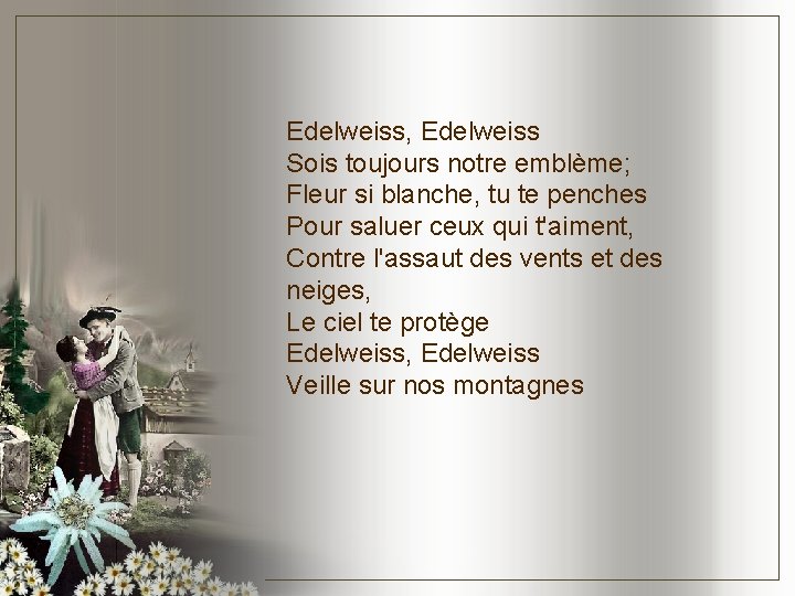 Edelweiss, Edelweiss Sois toujours notre emblème; Fleur si blanche, tu te penches Pour saluer