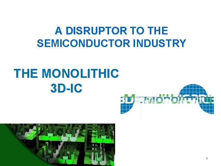 A DISRUPTOR TO THE SEMICONDUCTOR INDUSTRY THE MONOLITHIC 3 D-IC Monolith. IC 3 D