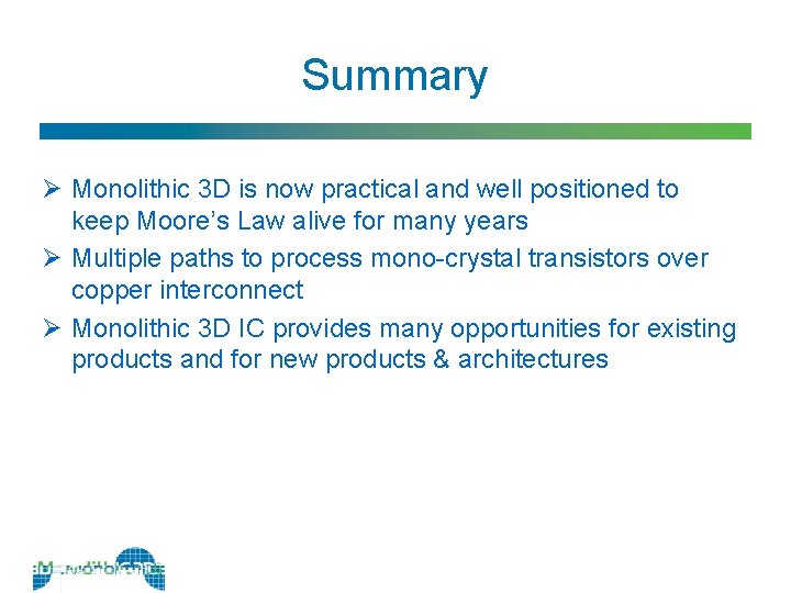 Summary Ø Monolithic 3 D is now practical and well positioned to keep Moore’s