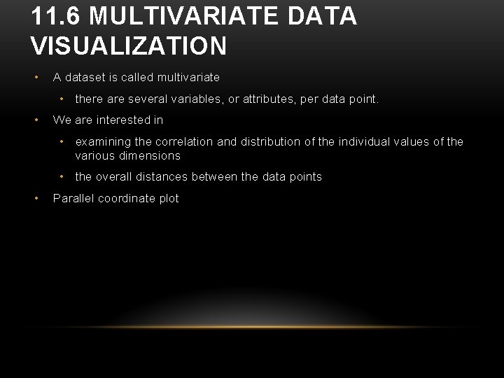 11. 6 MULTIVARIATE DATA VISUALIZATION • A dataset is called multivariate • there are