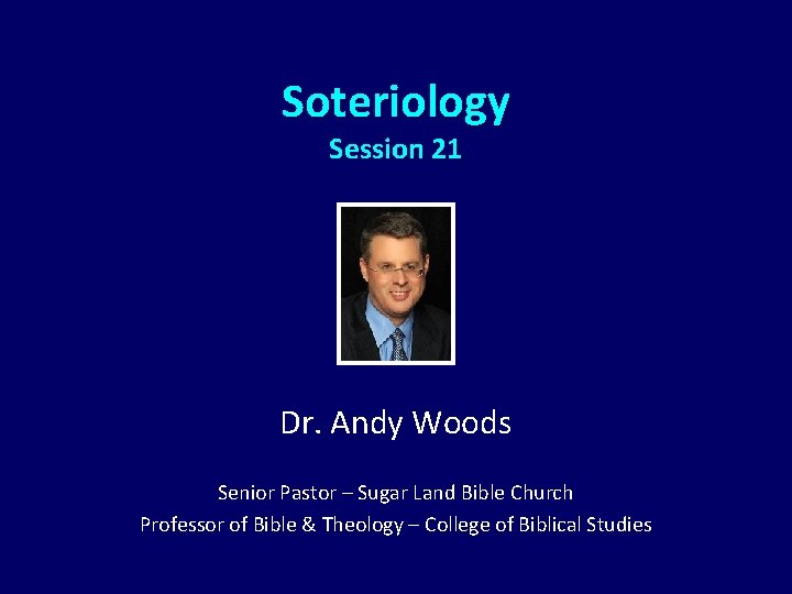 Soteriology Session 21 Dr. Andy Woods Senior Pastor – Sugar Land Bible Church Professor