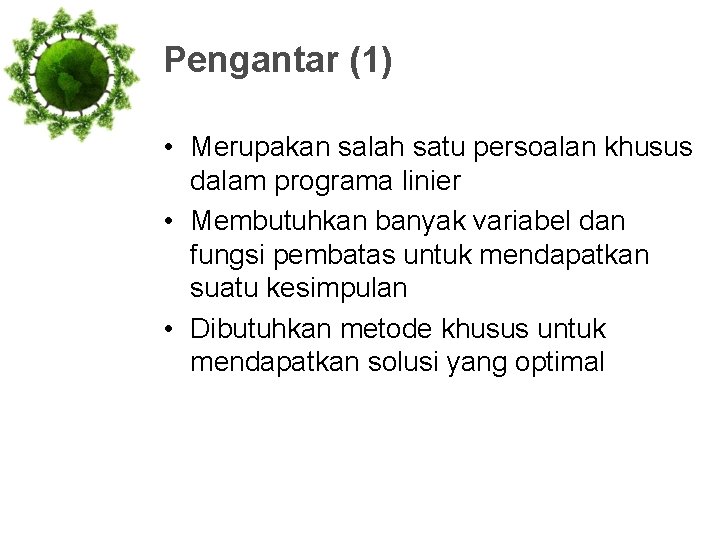 Pengantar (1) • Merupakan salah satu persoalan khusus dalam programa linier • Membutuhkan banyak