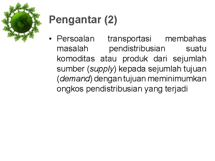 Pengantar (2) • Persoalan transportasi membahas masalah pendistribusian suatu komoditas atau produk dari sejumlah