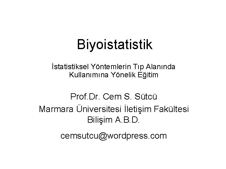 Biyoistatistik İstatistiksel Yöntemlerin Tıp Alanında Kullanımına Yönelik Eğitim Prof. Dr. Cem S. Sütcü Marmara