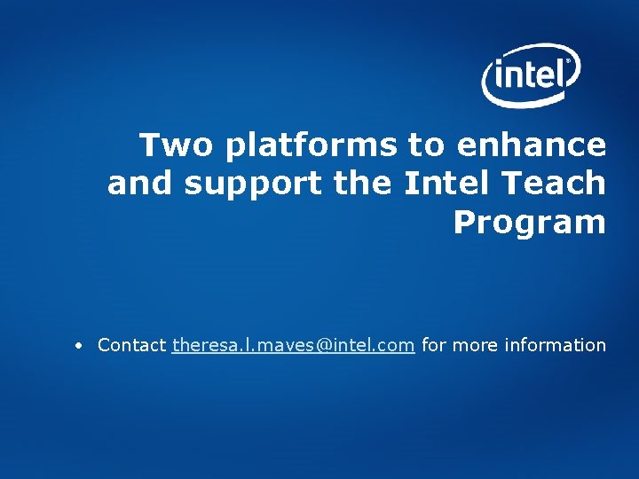 Two platforms to enhance and support the Intel Teach Program • Contact theresa. l.