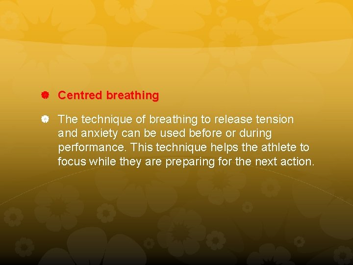  Centred breathing The technique of breathing to release tension and anxiety can be