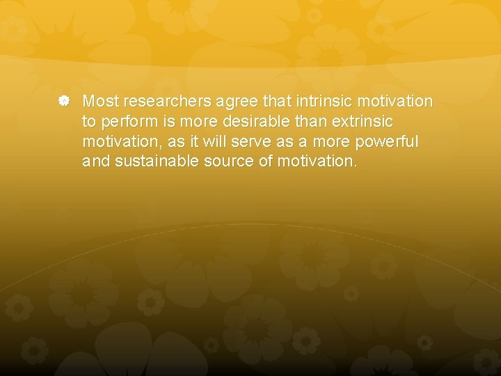  Most researchers agree that intrinsic motivation to perform is more desirable than extrinsic