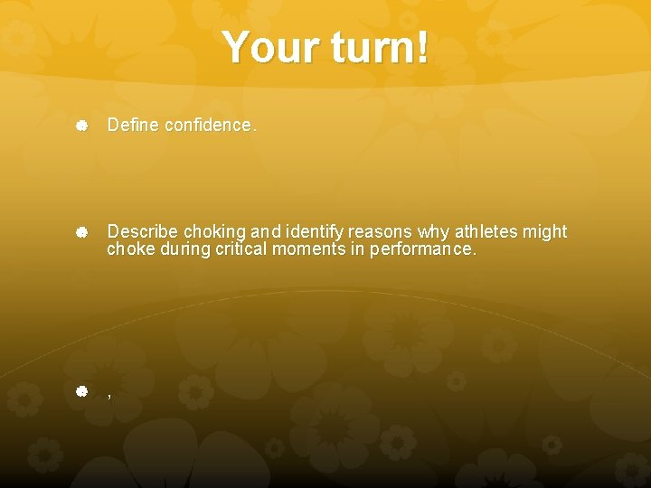 Your turn! Define confidence. Describe choking and identify reasons why athletes might choke during