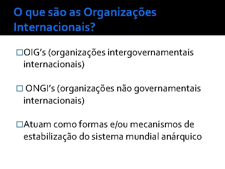 O que são as Organizações Internacionais? �OIG’s (organizações intergovernamentais internacionais) � ONGI’s (organizações não