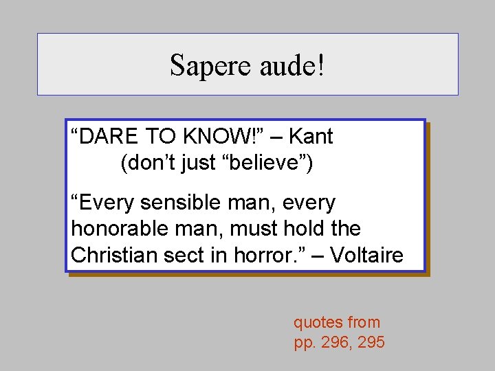 Sapere aude! “DARE TO KNOW!” – Kant (don’t just “believe”) “Every sensible man, every