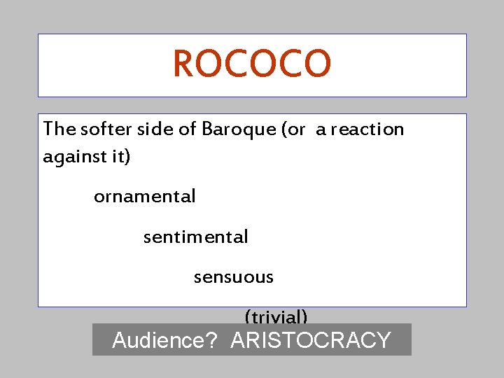 ROCOCO The softer side of Baroque (or a reaction against it) ornamental sentimental sensuous