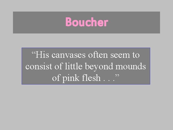 Boucher “His canvases often seem to consist of little beyond mounds of pink flesh.