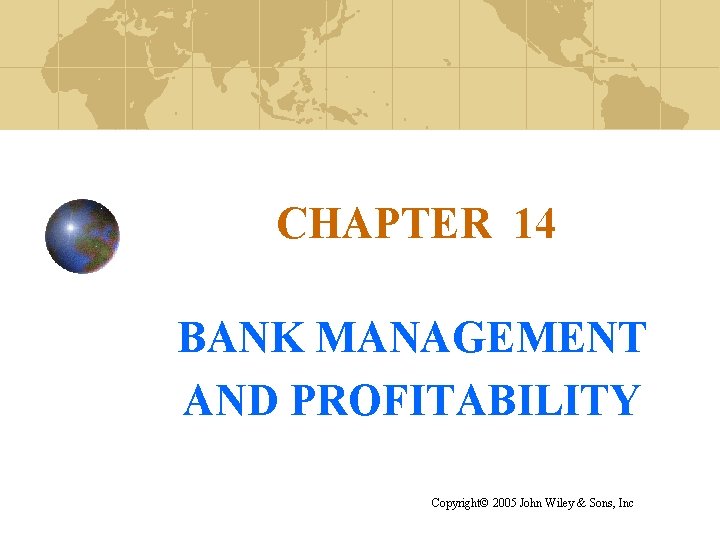 CHAPTER 14 BANK MANAGEMENT AND PROFITABILITY Copyright© 2005 John Wiley & Sons, Inc 