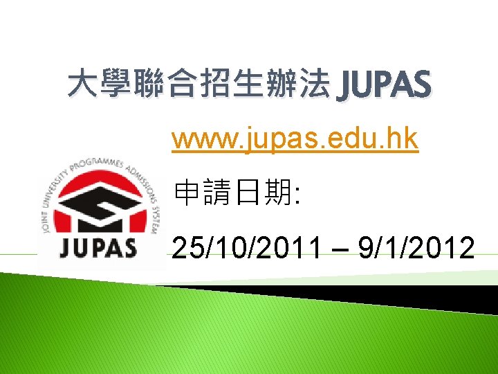 大學聯合招生辦法 JUPAS www. jupas. edu. hk 申請日期: 25/10/2011 – 9/1/2012 