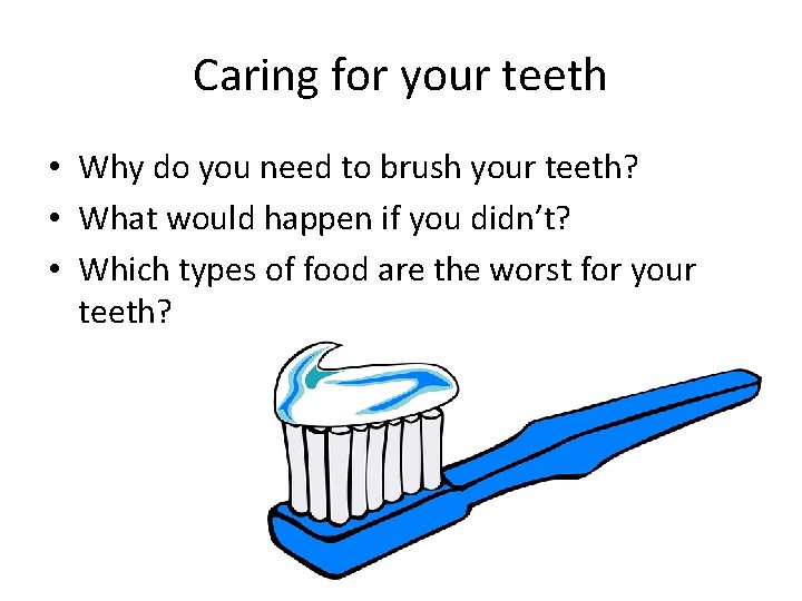 Caring for your teeth • Why do you need to brush your teeth? •