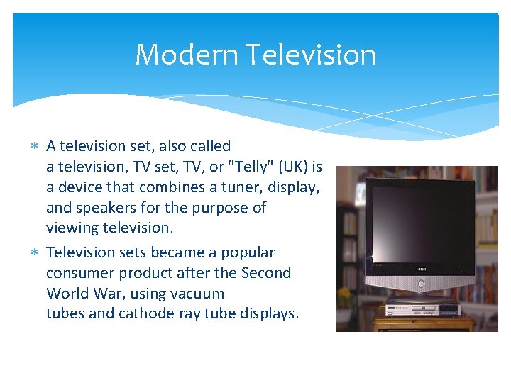 Modern Television A television set, also called a television, TV set, TV, or "Telly"