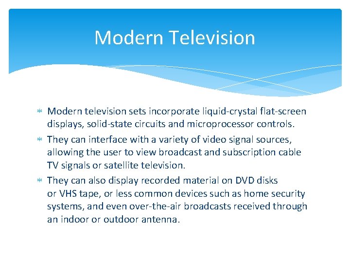 Modern Television Modern television sets incorporate liquid-crystal flat-screen displays, solid-state circuits and microprocessor controls.