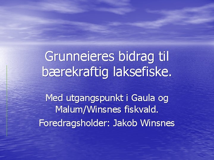 Grunneieres bidrag til bærekraftig laksefiske. Med utgangspunkt i Gaula og Malum/Winsnes fiskvald. Foredragsholder: Jakob