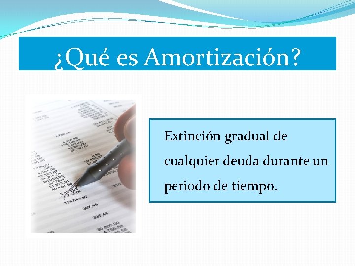 ¿Qué es Amortización? Extinción gradual de cualquier deuda durante un periodo de tiempo. 