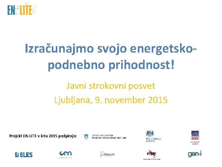 Izračunajmo svojo energetskopodnebno prihodnost! Javni strokovni posvet Ljubljana, 9. november 2015 Projekt EN-LITE v