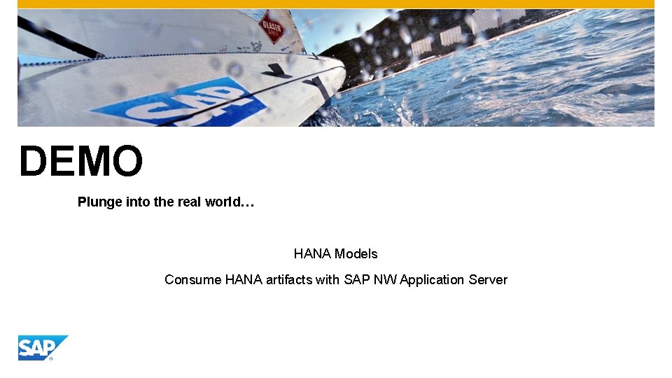 DEMO Plunge into the real world… HANA Models Consume HANA artifacts with SAP NW