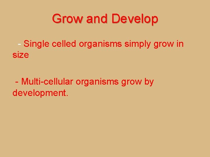 Grow and Develop - Single celled organisms simply grow in size - Multi-cellular organisms