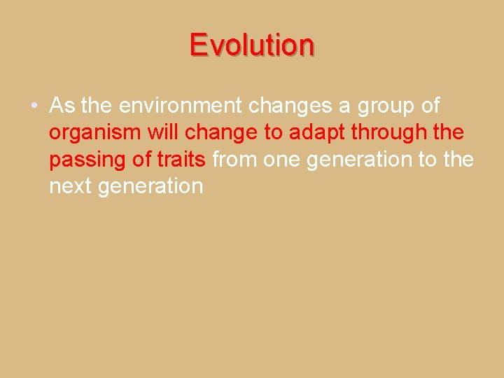 Evolution • As the environment changes a group of organism will change to adapt