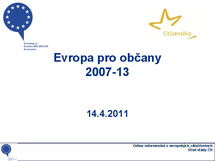 Evropa pro občany 2007 -13 14. 4. 2011 Odbor informování o evropských záležitostech Úřad