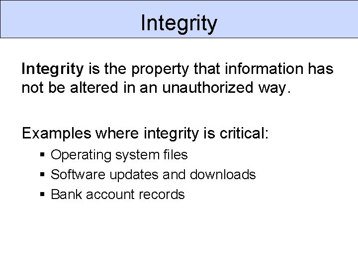 Integrity is the property that information has not be altered in an unauthorized way.