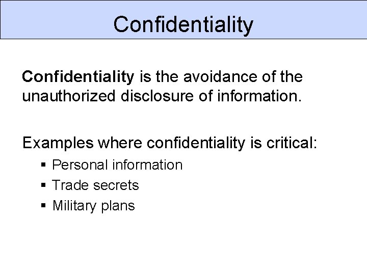 Confidentiality is the avoidance of the unauthorized disclosure of information. Examples where confidentiality is